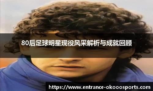80后足球明星现役风采解析与成就回顾
