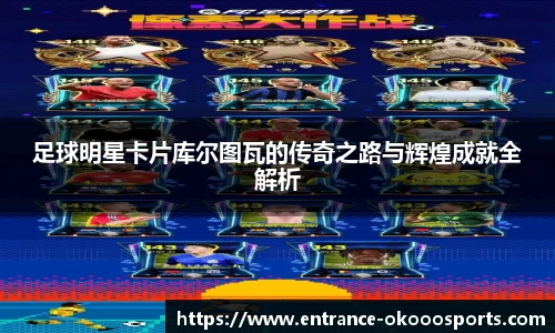 足球明星卡片库尔图瓦的传奇之路与辉煌成就全解析