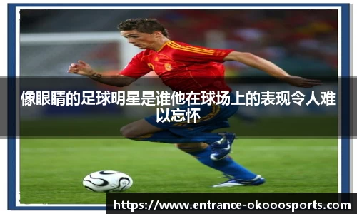 像眼睛的足球明星是谁他在球场上的表现令人难以忘怀